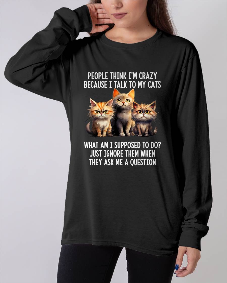 People Think I'm Crazy Because I Talk to My Cats T-Shirt