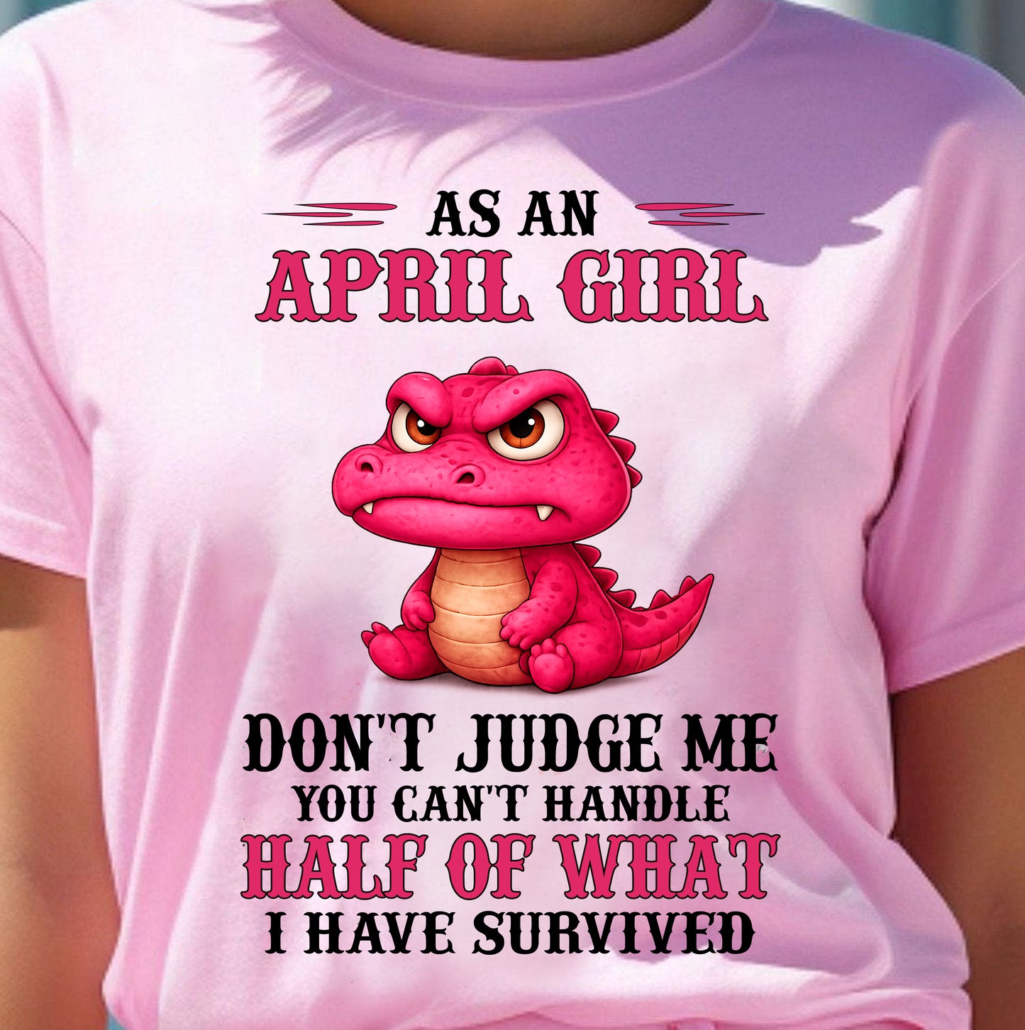 APRIL SHIRT, YOU CAN'T HANDLE HALF OF WHAT I HAVE SURVIVED - SNOW04 (SKU2606-384-04)