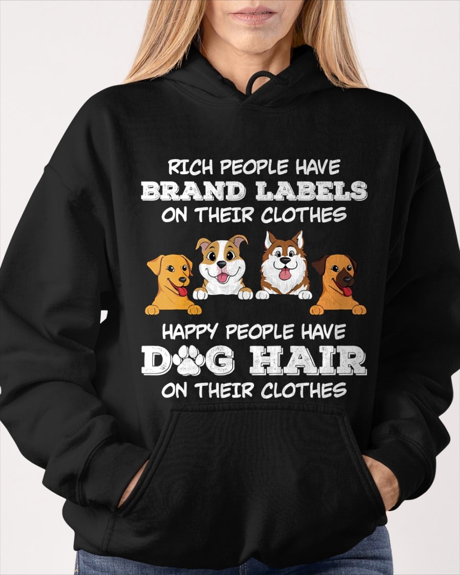 RICH PEOPLE HAVE BRAND LABELS ON THEIR CLOTHES HAPPY PEOPLE HAVE DOG HAIR ON THEIR CLOTHES T-SHIRT