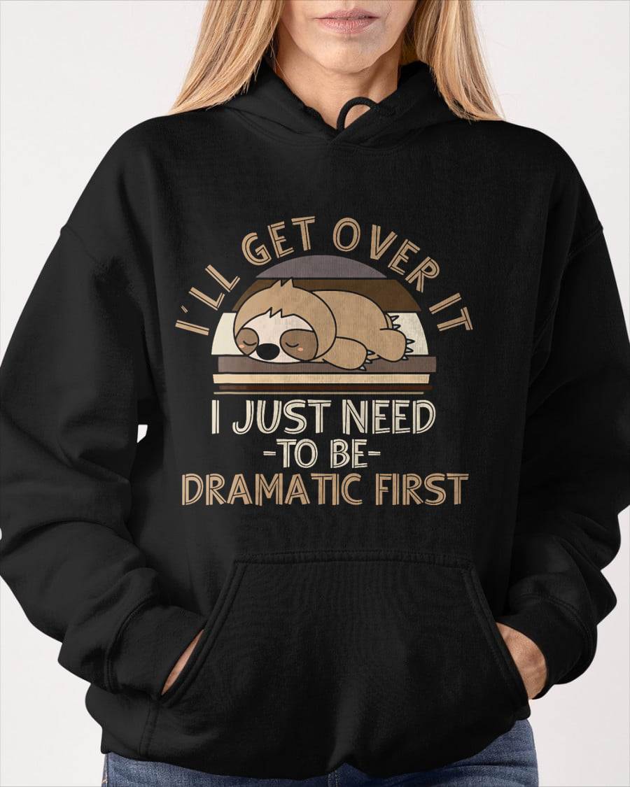 I'll Get Over It I Just Need To Be Dramatic - Lazy Sloth T-Shirt