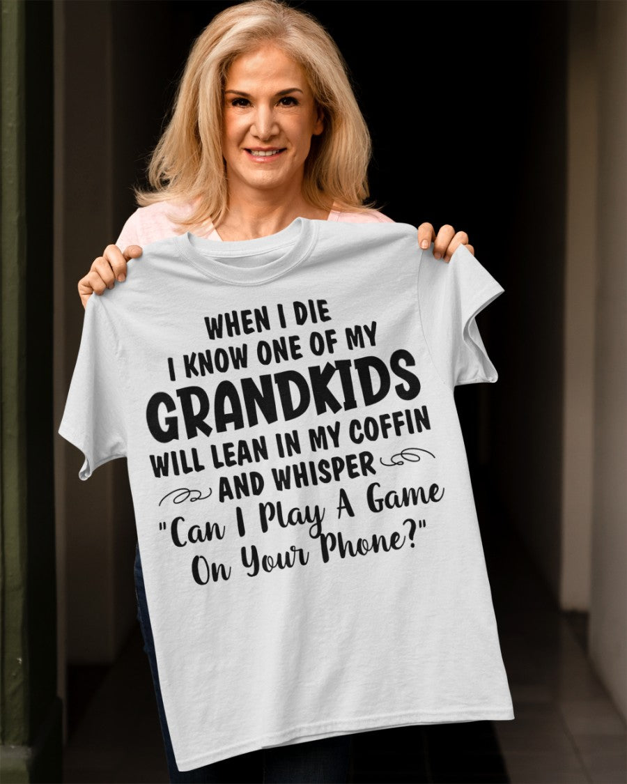 ONE OF MY GRANDKIDS WILL LEAN IN MY COFFIN AND WHISPER "CAN I PLAY A GAME ON YOUR PHONE?" - From grandma snow00