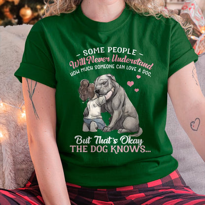 SOME PEOPLE Will Never Understand HOW MUCH SOMEONE CAN LOVE A DOG, But That's Okay THE DOG KNOW'S T-SHIRT