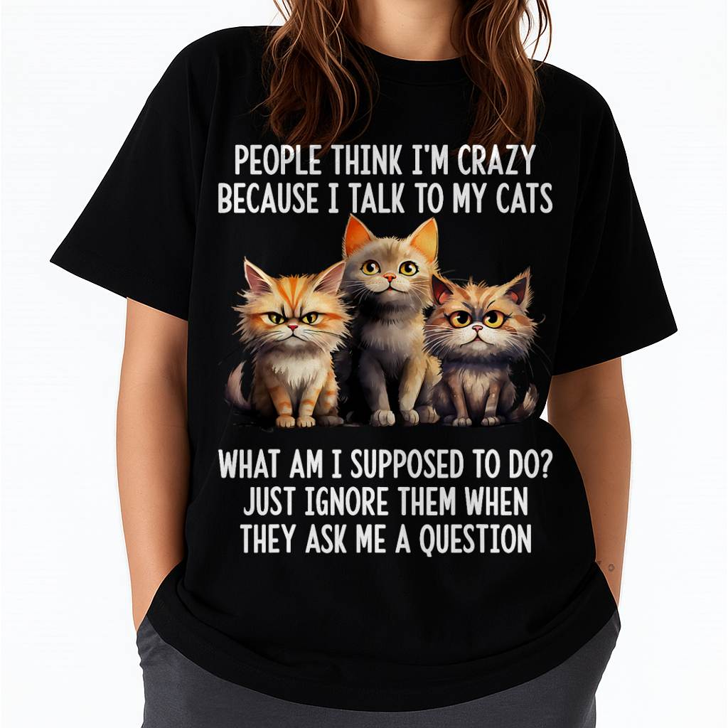 People Think I'm Crazy Because I Talk to My Cats T-Shirt
