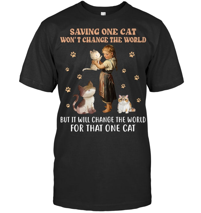 SAVING ONE CAT WON'T CHANGE THE WORLD BUT IT WILL CHANGE THE WORLD FOR THAT ONE CAT