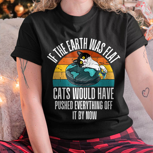 If The Earth Was Flat Cats Would Have Pushed Everything Off T-Shirt