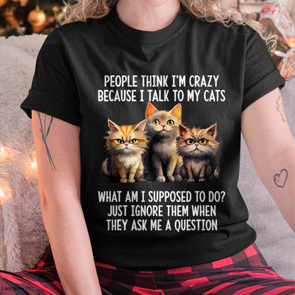 People Think I'm Crazy Because I Talk to My Cats T-Shirt