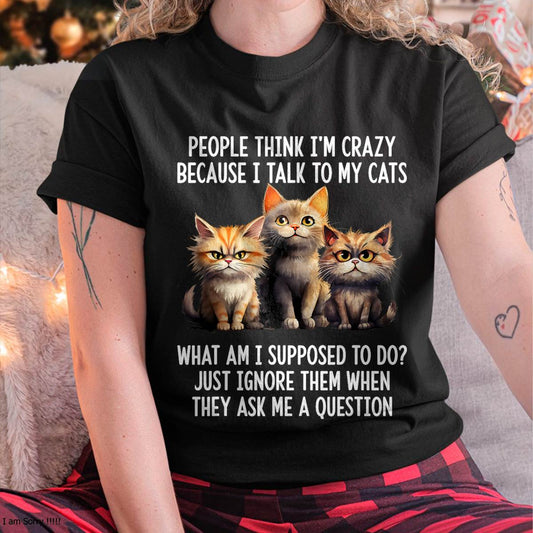 People Think I'm Crazy Because I Talk to My Cats T-Shirt