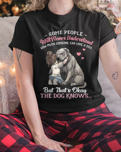 SOME PEOPLE Will Never Understand HOW MUCH SOMEONE CAN LOVE A DOG, But That's Okay THE DOG KNOW'S T-SHIRT