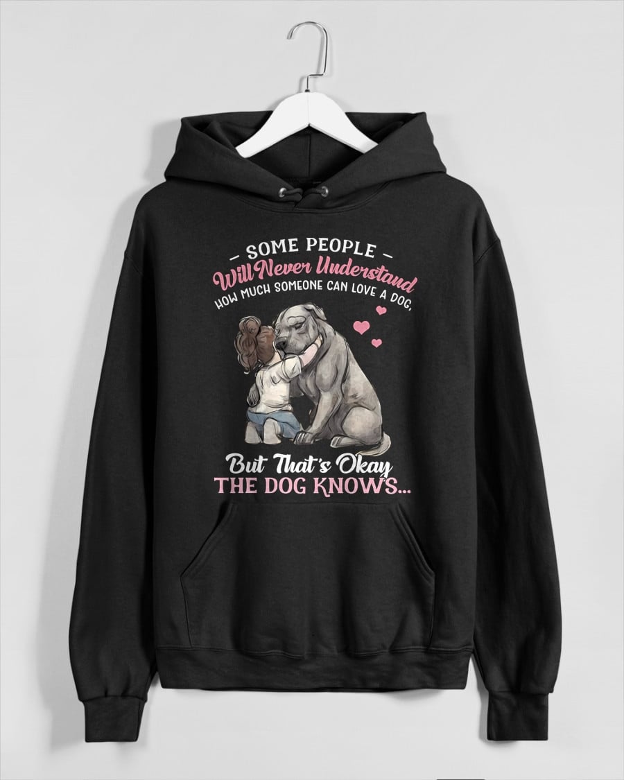 SOME PEOPLE Will Never Understand HOW MUCH SOMEONE CAN LOVE A DOG, But That's Okay THE DOG KNOW'S T-SHIRT