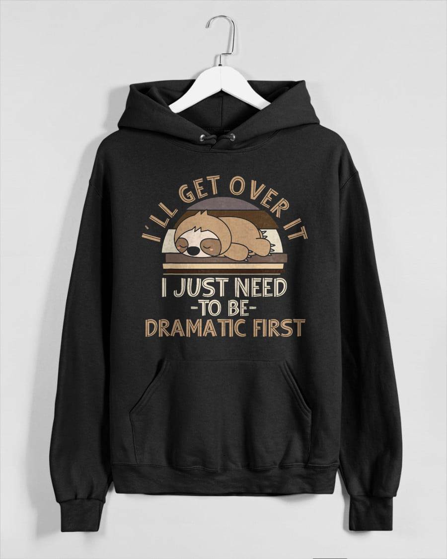 I'll Get Over It I Just Need To Be Dramatic - Lazy Sloth T-Shirt