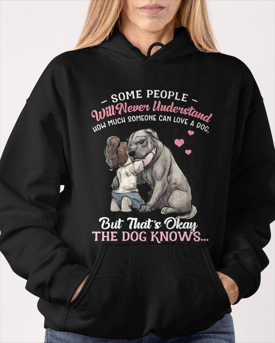 SOME PEOPLE Will Never Understand HOW MUCH SOMEONE CAN LOVE A DOG, But That's Okay THE DOG KNOW'S T-SHIRT