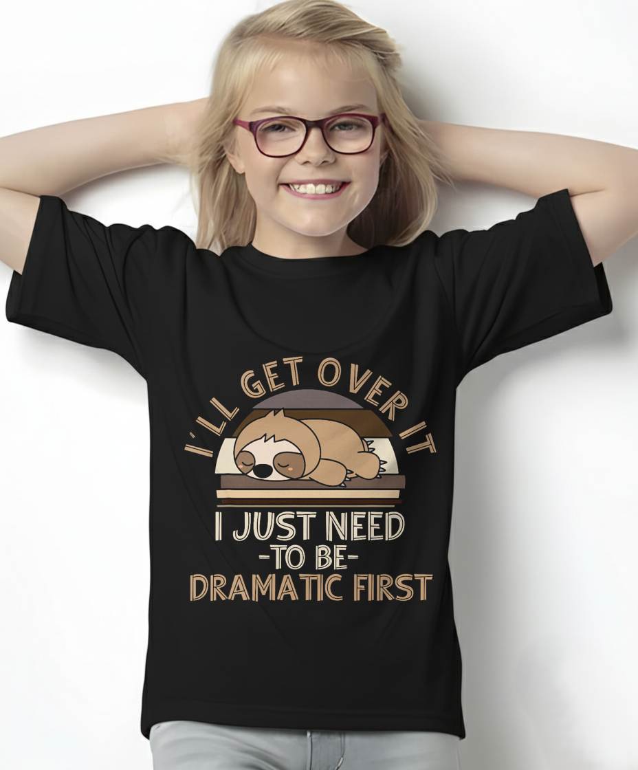 I'll Get Over It I Just Need To Be Dramatic - Lazy Sloth T-Shirt