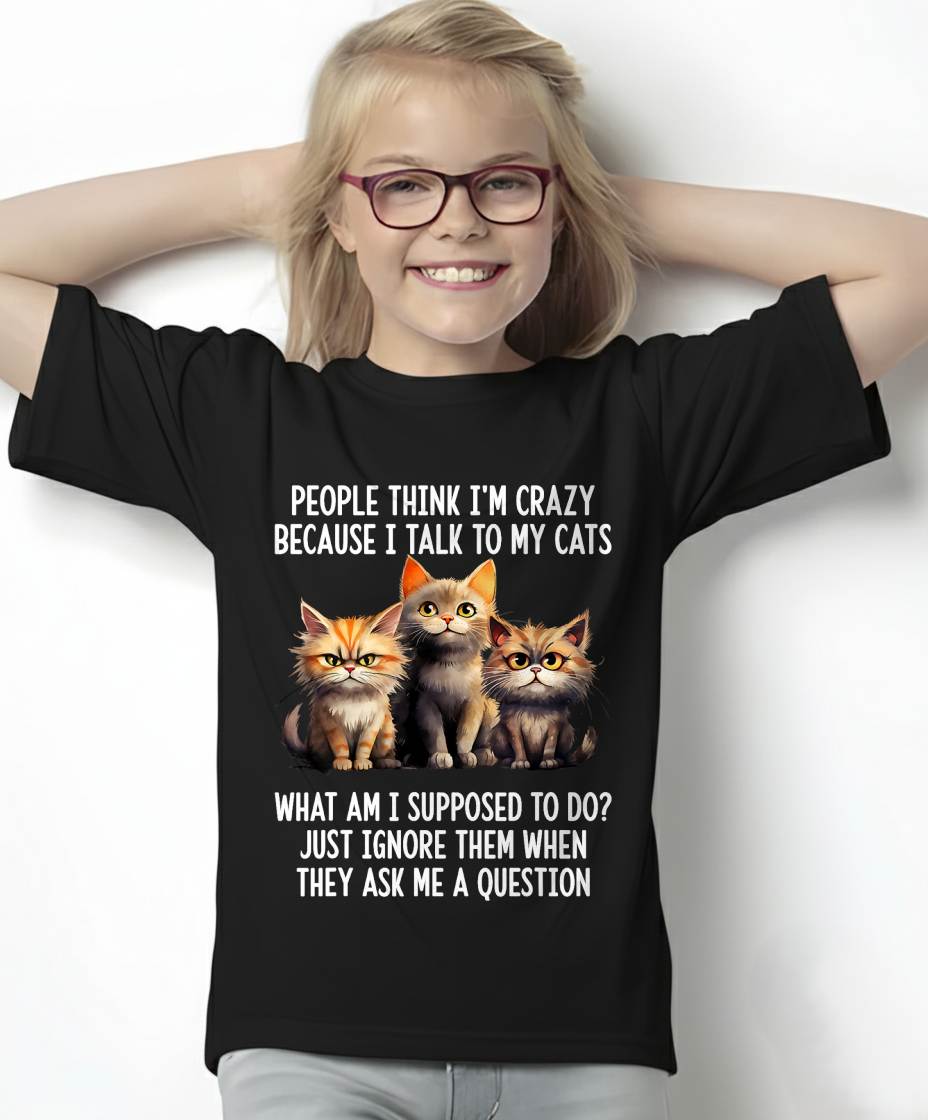 People Think I'm Crazy Because I Talk to My Cats T-Shirt
