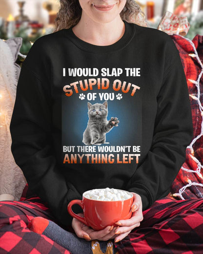 I Would Slap The Stupid Out Of You But There Wouldn't Be Any T-Shirt