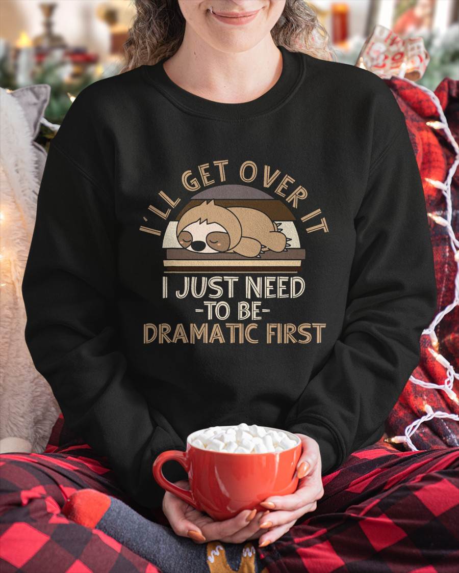 I'll Get Over It I Just Need To Be Dramatic - Lazy Sloth T-Shirt