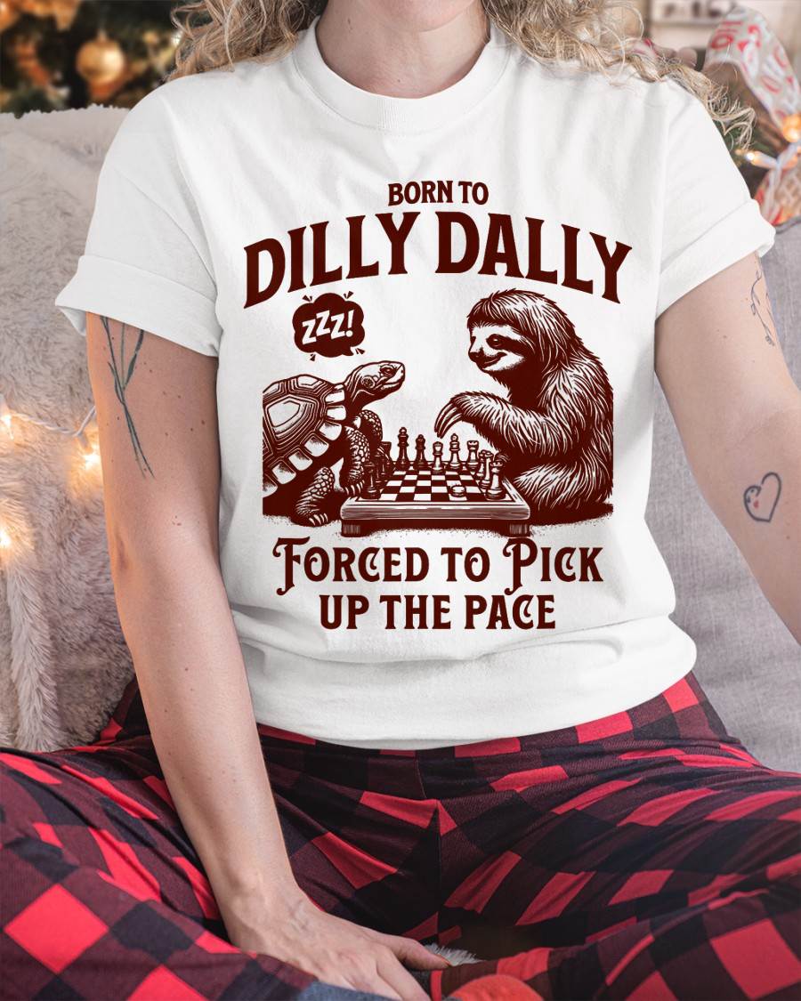 Born to dilly dally forced to pick up the pace sloth snail T-Shirt