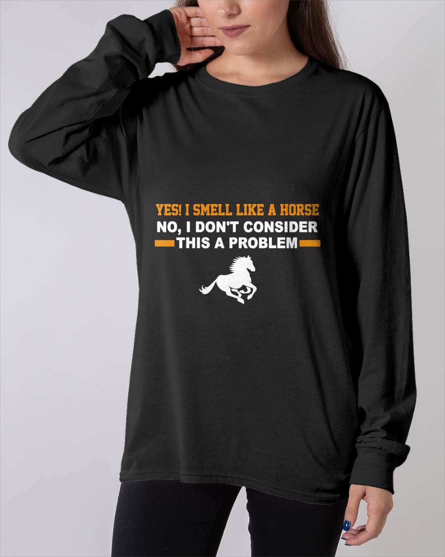 Yes, I Smell Like A Horse No I Don't Consider This A Problem Horse Love T-Shirt