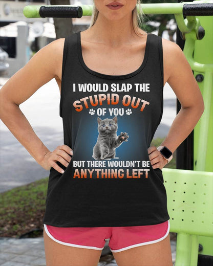 I Would Slap The Stupid Out Of You But There Wouldn't Be Any T-Shirt