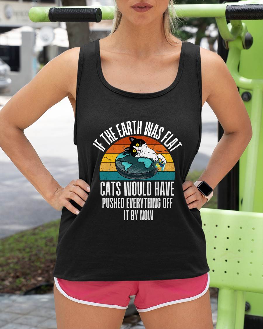 If The Earth Was Flat Cats Would Have Pushed Everything Off T-Shirt
