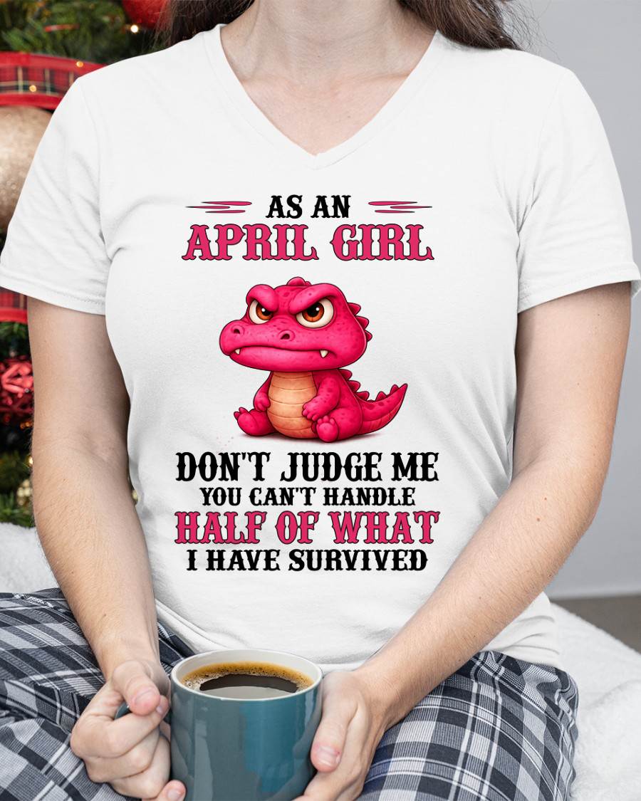 APRIL SHIRT, YOU CAN'T HANDLE HALF OF WHAT I HAVE SURVIVED - SNOW04 (SKU2606-384-04)