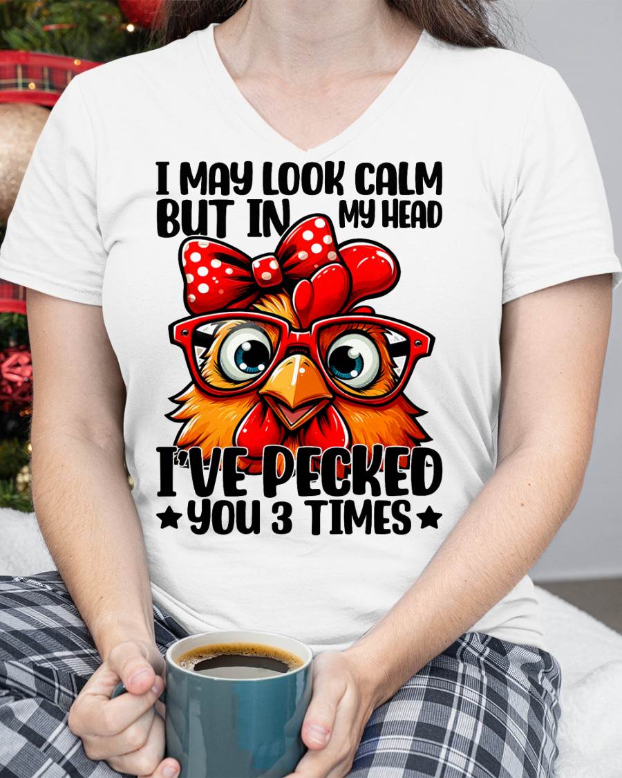 I May Look Calm But In My Head Ive Pecked You 3 Times Chicken T-Shirt