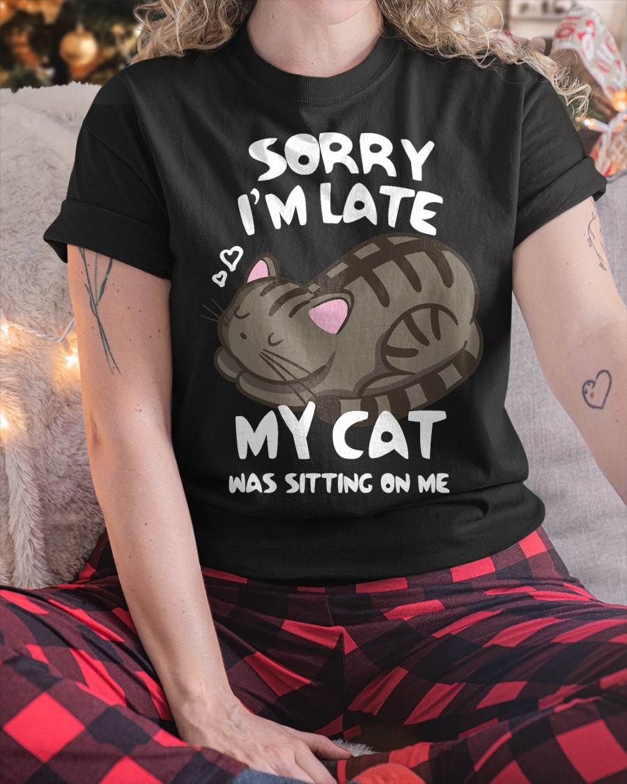 Sorry I'm Late My Cat was Sitting On Me Tshirt Cat Lover T-Shirt