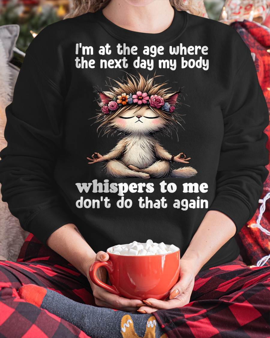I'm at the age where the next day my body whisper to me Cat T-Shirt (SKU-SNOW-09)