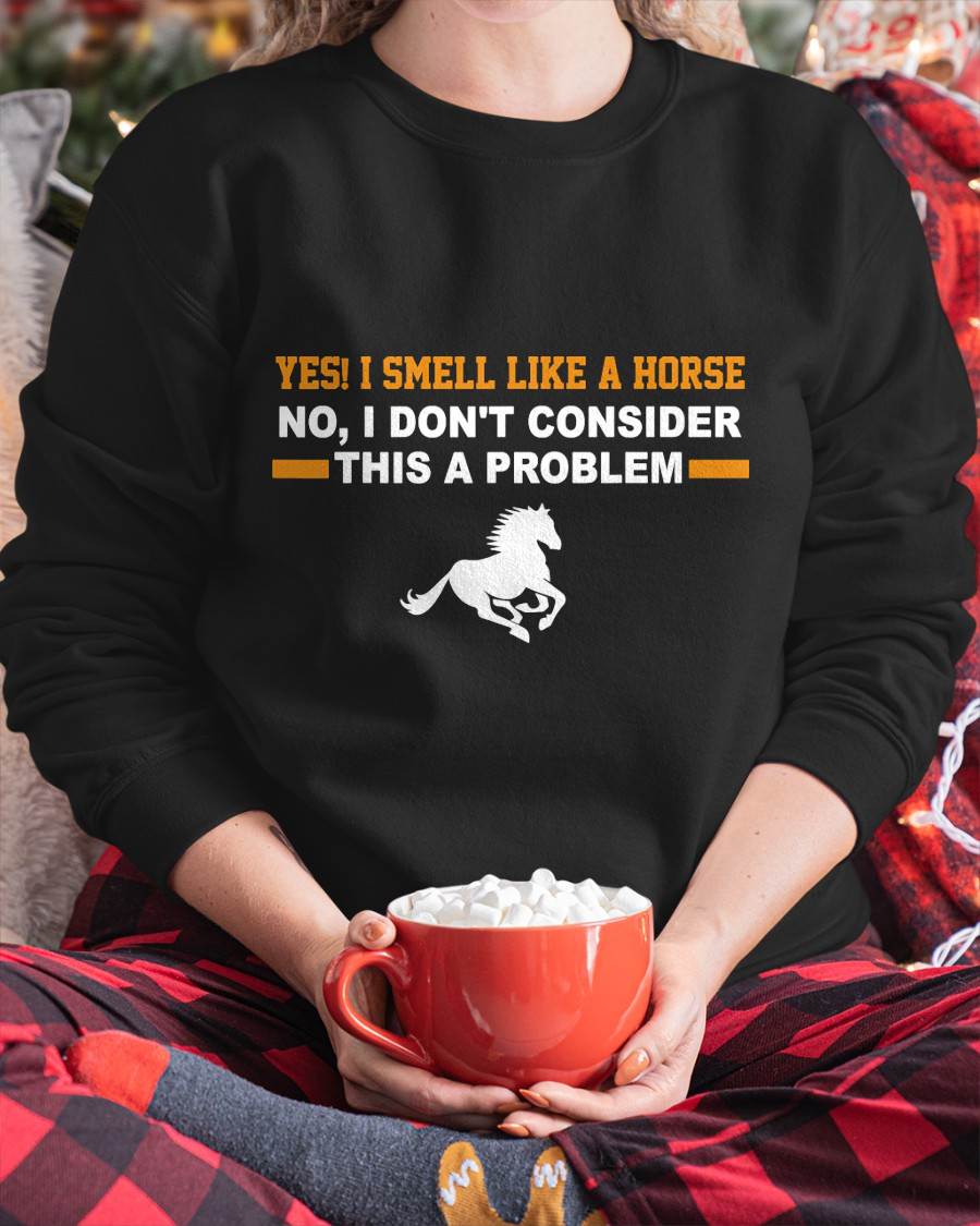 Yes, I Smell Like A Horse No I Don't Consider This A Problem Horse Love T-Shirt
