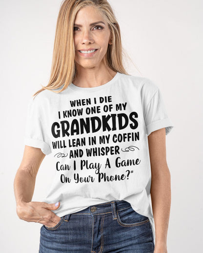 ONE OF MY GRANDKIDS WILL LEAN IN MY COFFIN AND WHISPER "CAN I PLAY A GAME ON YOUR PHONE?" - From grandma snow00