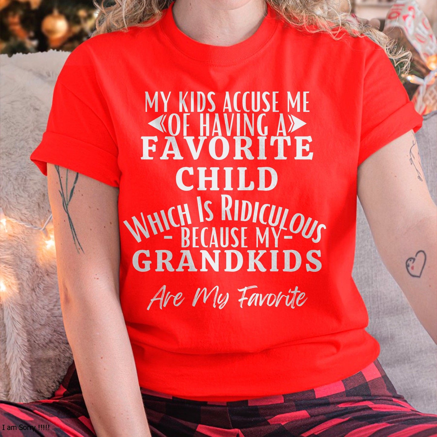 MY KIDS ACCUSE ME OF HAVING A FAVORITE CHILD WHICH IS RIDICULOUS BECAUSE MY GRANDKIDS ARE MY FAVORITE - From grandma snow00